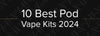 The words 10 Best Pod Vape Kits 2024 written in white on a black background.
