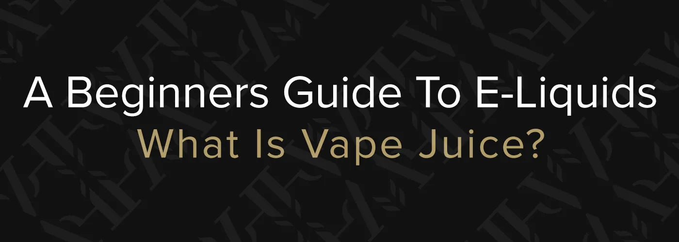 A Beginners Guide To E-Liquids | What Is Vape Juice?