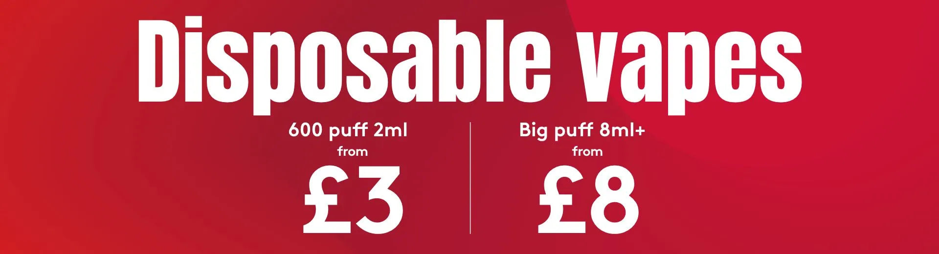 A red banner that reads Disposable Vapes, 600 puff 2ml from £3 and big puff 8ml+ from £8.